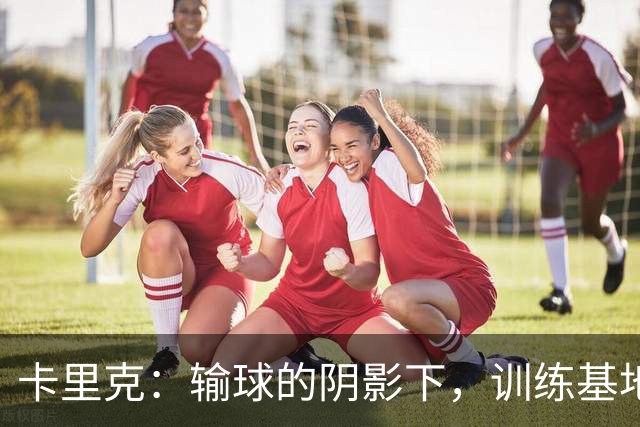 卡里克：输球的阴影下，训练基地的另一场斗争