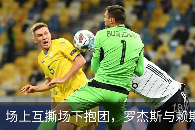 场上互撕场下抱团，罗杰斯与赖斯的友情经得起考验